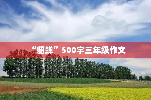 “貂蝉”500字三年级作文 “貂蝉”500字三年级作文