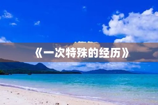 《一次特殊的经历》