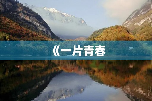 《一片青春,一份感恩》 《一片青春,一份感恩》