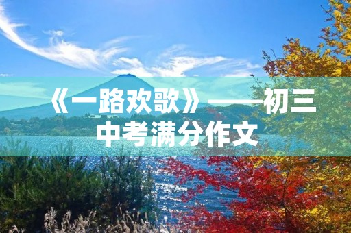 《一路欢歌》——初三中考满分作文 《一路欢歌》——初三中考满分作文