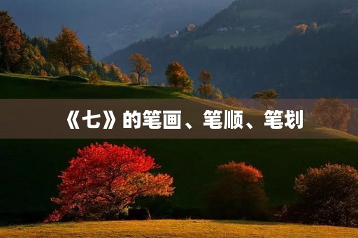 《七》的笔画、笔顺、笔划(七的笔画顺序)