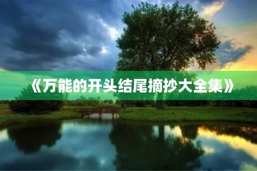 《万能的开头结尾摘抄大全集》 《万能的开头结尾摘抄大全集》