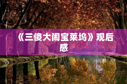 《三傻大闹宝莱坞》观后感 《三傻大闹宝莱坞》观后感