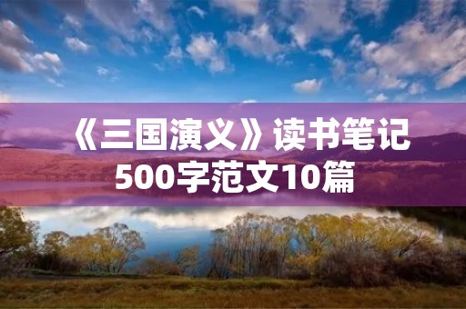 《三国演义》读书笔记500字范文10篇 《三国演义》读书笔记500字范文10篇