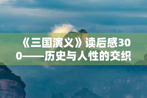 《三国演义》读后感300——历史与人性的交织