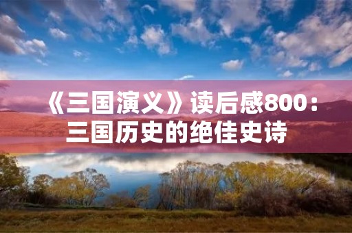 《三国演义》读后感800:三国历史的绝佳史诗 《三国演义》读后感800:三国历史的绝佳史诗