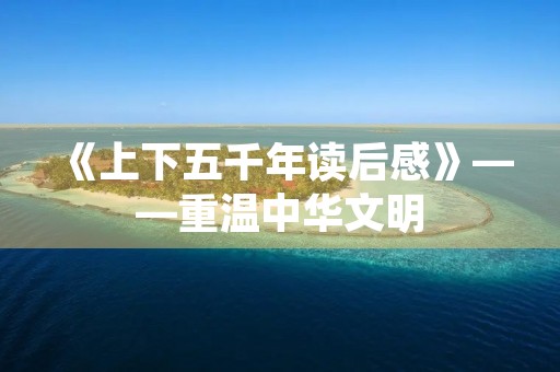 《上下五千年读后感》——重温中华文明,感悟历史沉淀 《上下五千年读后感》——重温中华文明,感悟历史沉淀