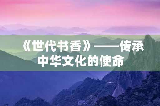 《世代书香》——传承中华文化的使命