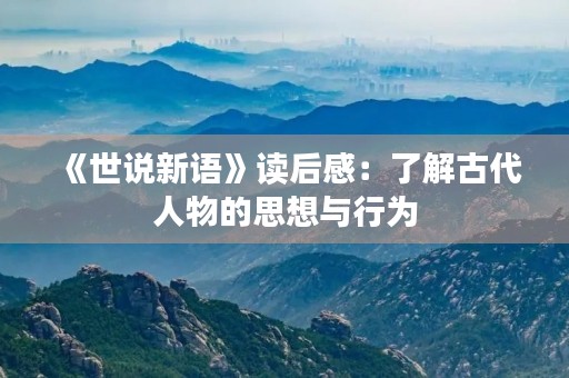 《世说新语》读后感：了解古代人物的思想与行为