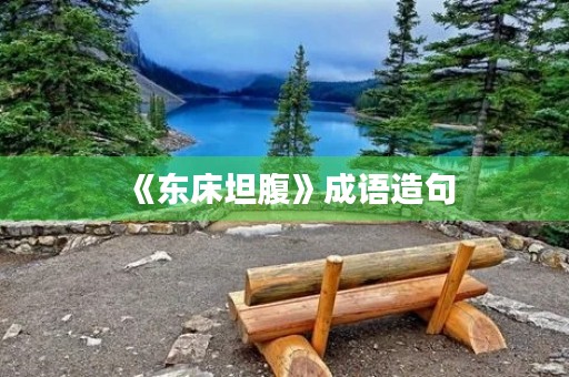 《东床坦腹》成语造句 《东床坦腹》成语造句