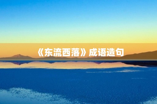 《东流西落》成语造句 《东流西落》成语造句