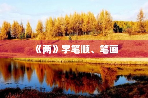 《两》字笔顺、笔画(两的笔顺) 《两》字笔顺、笔画(两的笔顺)