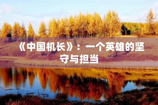 《中国机长》:一个英雄的坚守与担当 《中国机长》:一个英雄的坚守与担当