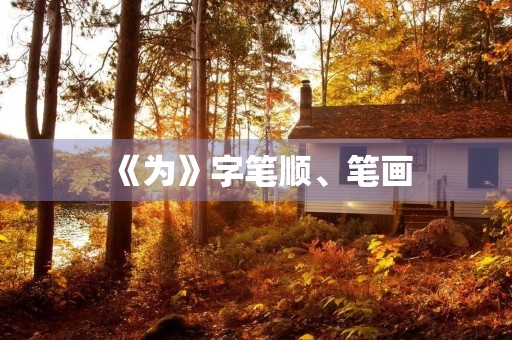 《为》字笔顺、笔画(为字笔顺)