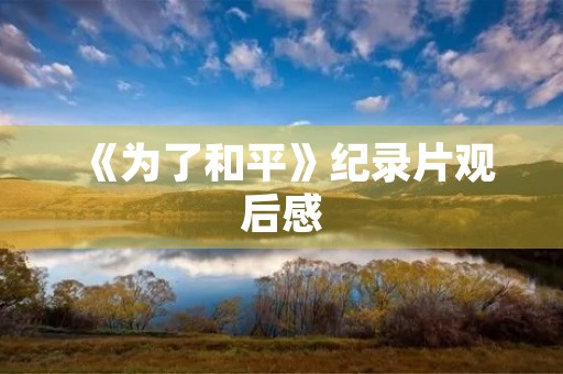 《为了和平》纪录片观后感 《为了和平》纪录片观后感
