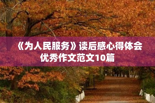 《为人民服务》读后感心得体会优秀作文范文10篇 《为人民服务》读后感心得体会优秀作文范文10篇
