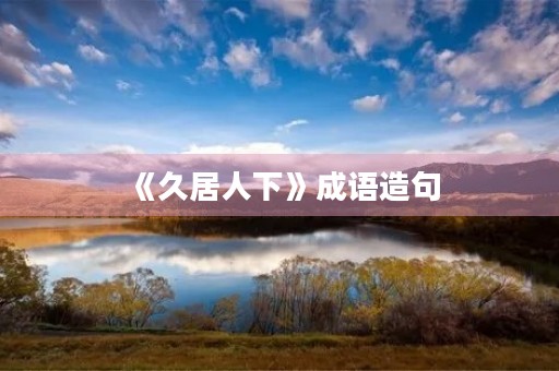 《久居人下》成语造句