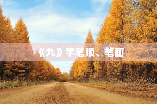 《九》字笔顺、笔画(九的笔画) 《九》字笔顺、笔画(九的笔画)