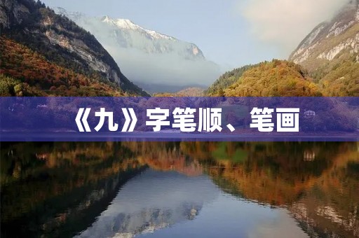 《九》字笔顺、笔画(九的笔顺怎么写) 《九》字笔顺、笔画(九的笔顺怎么写)