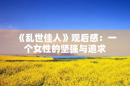 《乱世佳人》观后感：一个女性的坚强与追求