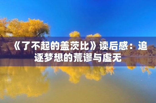 《了不起的盖茨比》读后感：追逐梦想的荒谬与虚无