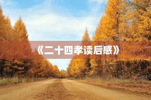《二十四孝读后感》 《二十四孝读后感》