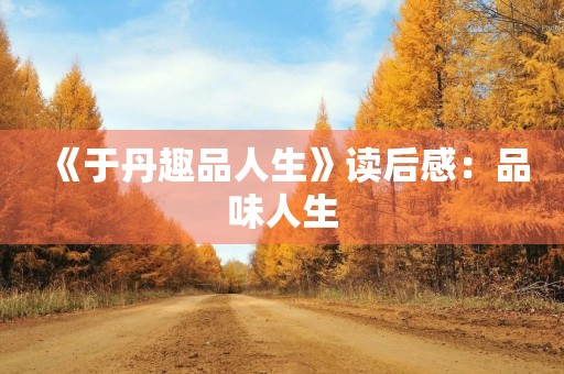《于丹趣品人生》读后感：品味人生，享受生活