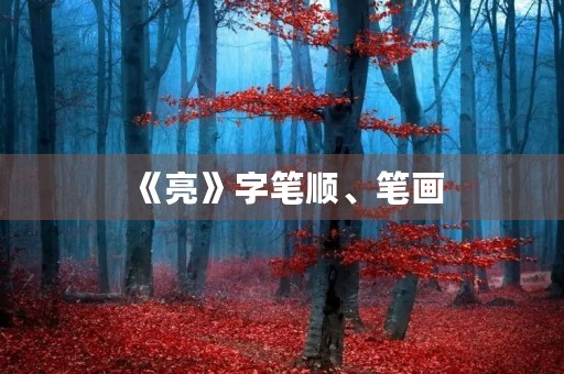 《亮》字笔顺、笔画(亮的部首) 《亮》字笔顺、笔画(亮的部首)
