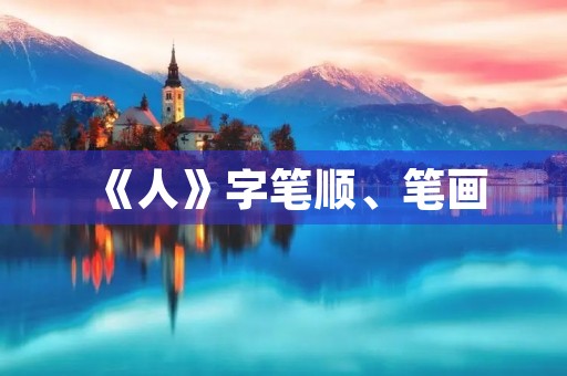 《人》字笔顺、笔画(人的笔顺) 《人》字笔顺、笔画(人的笔顺)