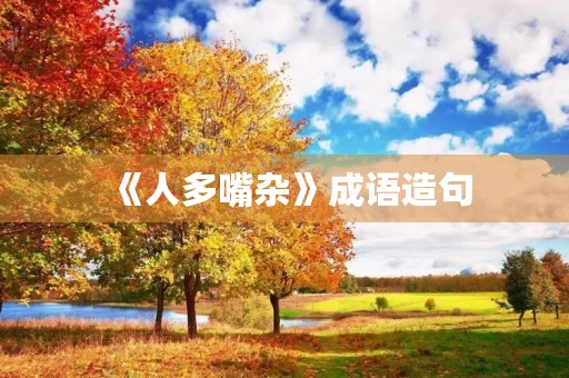 《人多嘴杂》成语造句 《人多嘴杂》成语造句