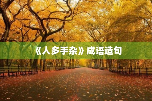 《人多手杂》成语造句 《人多手杂》成语造句