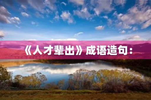 《人才辈出》成语造句：
