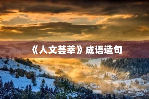 《人文荟萃》成语造句