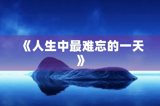 《人生中最难忘的一天》 《人生中最难忘的一天》
