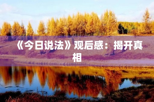 《今日说法》观后感：揭开真相，呼吁公正