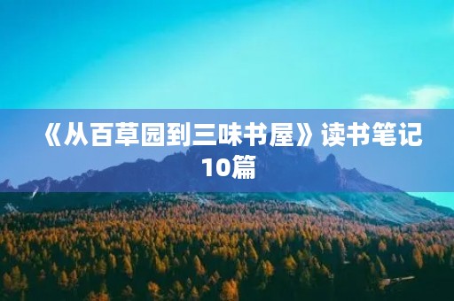 《从百草园到三味书屋》读书笔记10篇 《从百草园到三味书屋》读书笔记10篇