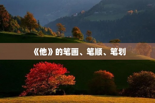 《他》的笔画、笔顺、笔划(他的笔顺) 《他》的笔画、笔顺、笔划(他的笔顺)