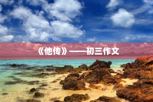 《他传》——初三作文 《他传》——初三作文