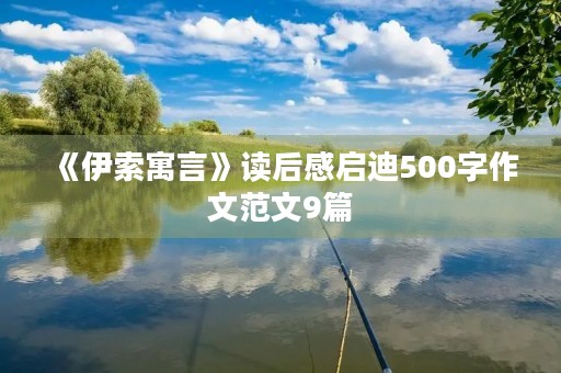 《伊索寓言》读后感启迪500字作文范文9篇