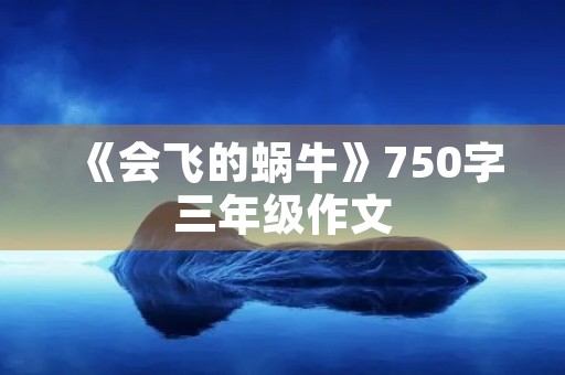 《会飞的蜗牛》750字三年级作文