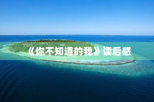 《你不知道的我》读后感