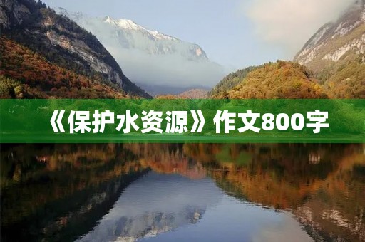 《保护水资源》作文800字 《保护水资源》作文800字
