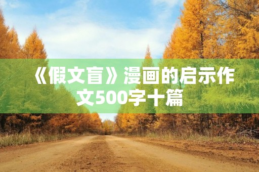 《假文盲》漫画的启示作文500字十篇 《假文盲》漫画的启示作文500字十篇