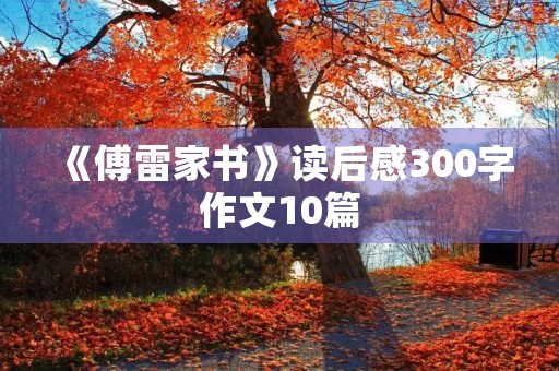 《傅雷家书》读后感300字作文10篇 《傅雷家书》读后感300字作文10篇