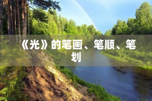 《光》的笔画、笔顺、笔划(光笔顺) 《光》的笔画、笔顺、笔划(光笔顺)