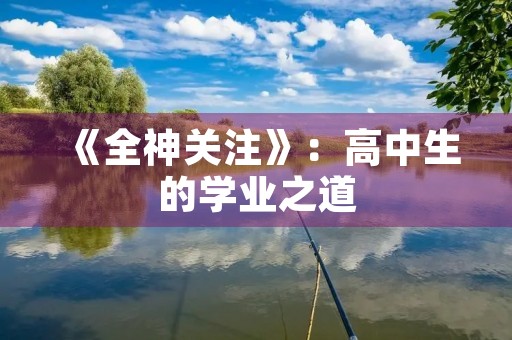 《全神关注》:高中生的学业之道 《全神关注》:高中生的学业之道