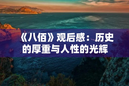 《八佰》观后感:历史的厚重与人性的光辉 《八佰》观后感:历史的厚重与人性的光辉