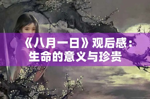 《八月一日》观后感:生命的意义与珍贵 《八月一日》观后感:生命的意义与珍贵