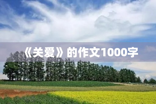 《关爱》的作文1000字 《关爱》的作文1000字