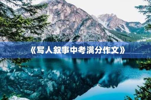 《写人叙事中考满分作文》 《写人叙事中考满分作文》